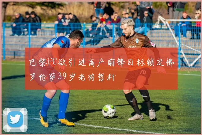 巴黎FC欲引进高产前锋目标锁定佛罗伦萨39岁老将哲科