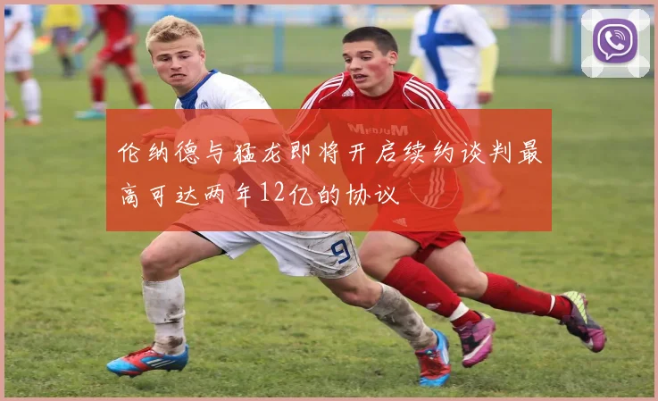 伦纳德与猛龙即将开启续约谈判最高可达两年12亿的协议