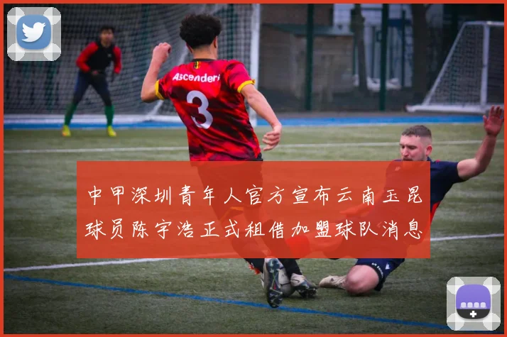 中甲深圳青年人官方宣布云南玉昆球员陈宇浩正式租借加盟球队消息