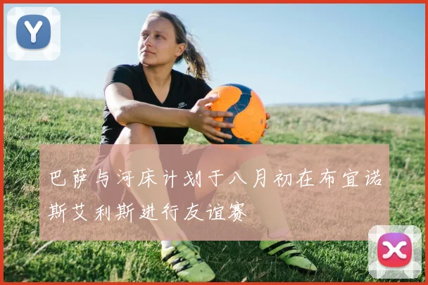 巴萨与河床计划于八月初在布宜诺斯艾利斯进行友谊赛