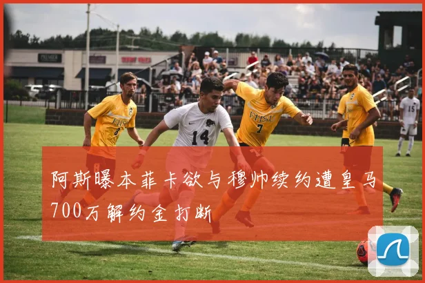 阿斯曝本菲卡欲与穆帅续约遭皇马700万解约金打断