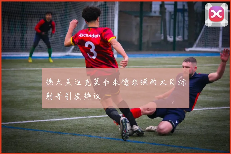 热火关注克莱和米德尔顿两大目标射手引发热议