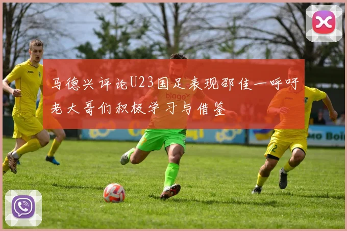 马德兴评论U23国足表现邵佳一呼吁老大哥们积极学习与借鉴