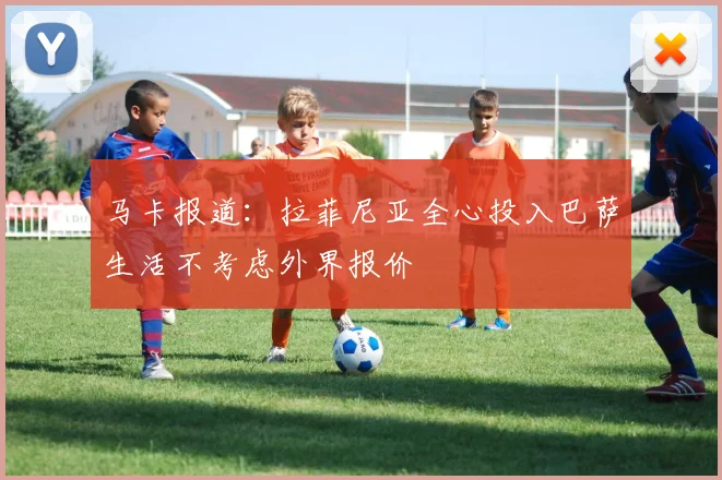 马卡报道：拉菲尼亚全心投入巴萨生活不考虑外界报价