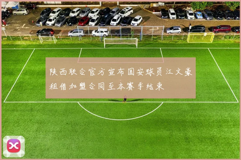 陕西联合官方宣布国安球员江文豪租借加盟合同至本赛季结束