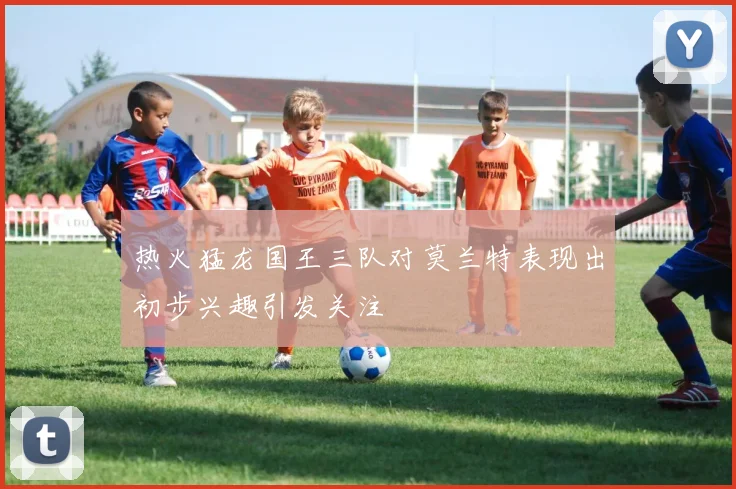 热火猛龙国王三队对莫兰特表现出初步兴趣引发关注