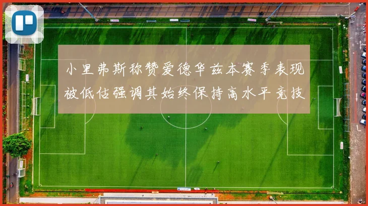 小里弗斯称赞爱德华兹本赛季表现被低估强调其始终保持高水平竞技状态