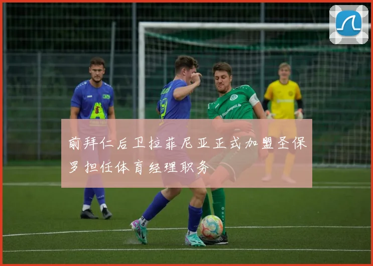 前拜仁后卫拉菲尼亚正式加盟圣保罗担任体育经理职务